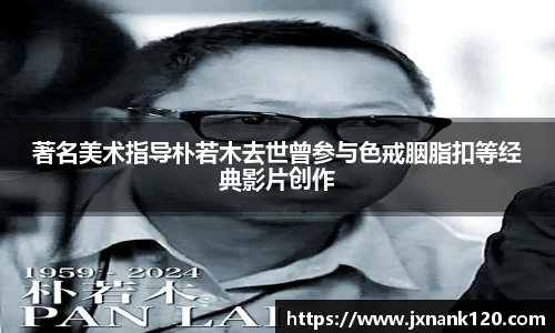 著名美术指导朴若木去世曾参与色戒胭脂扣等经典影片创作