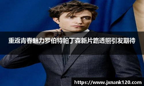 重返青春魅力罗伯特帕丁森新片路透照引发期待