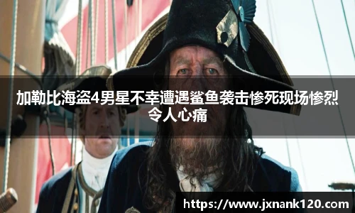 加勒比海盗4男星不幸遭遇鲨鱼袭击惨死现场惨烈令人心痛