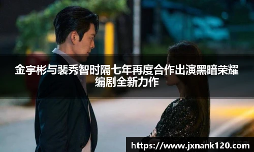 金宇彬与裴秀智时隔七年再度合作出演黑暗荣耀编剧全新力作