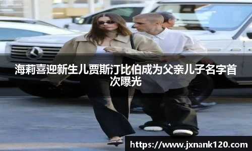 海莉喜迎新生儿贾斯汀比伯成为父亲儿子名字首次曝光
